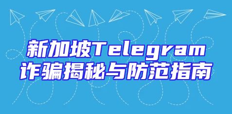 新加坡Telegram诈骗揭秘与防范指南