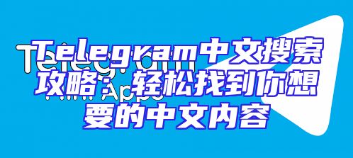Telegram中文搜索攻略：轻松找到你想要的中文内容
