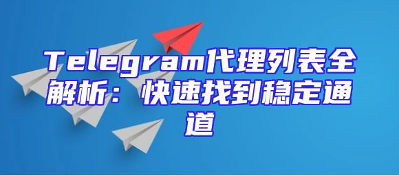 Telegram代理列表全解析：快速找到稳定通道