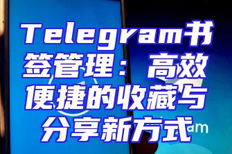 Telegram书签管理：高效便捷的收藏与分享新方式