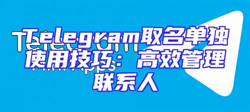 Telegram取名单独使用技巧：高效管理联系人