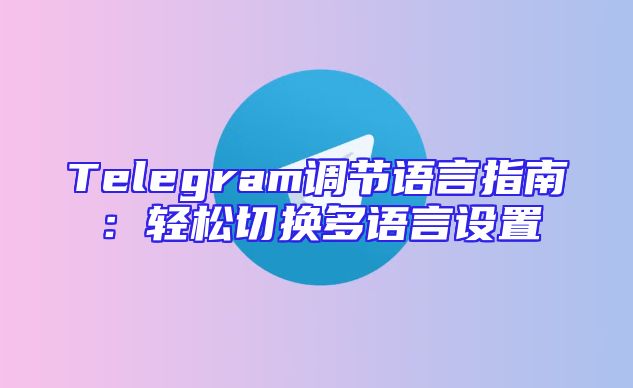 Telegram调节语言指南：轻松切换多语言设置