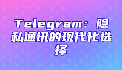Telegram：隐私通讯的现代化选择
