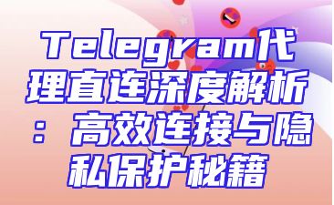 Telegram代理直连深度解析：高效连接与隐私保护秘籍