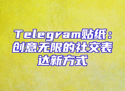 Telegram贴纸：创意无限的社交表达新方式