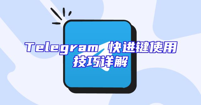 Telegram 快进键使用技巧详解