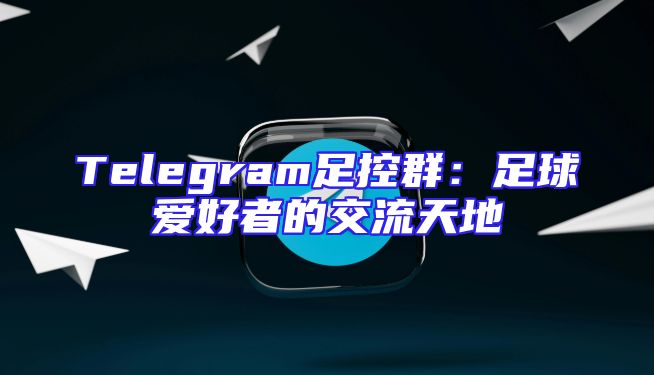Telegram足控群：足球爱好者的交流天地