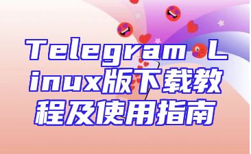 Telegram Linux版下载教程及使用指南