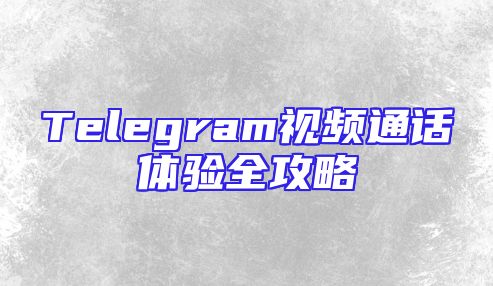 Telegram视频通话体验全攻略