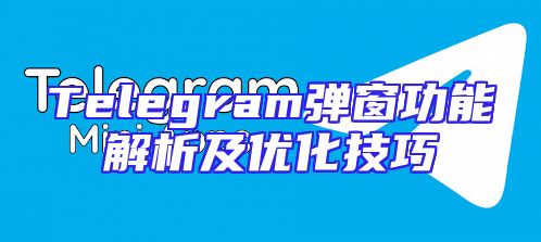 Telegram弹窗功能解析及优化技巧