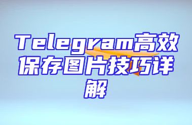 Telegram高效保存图片技巧详解