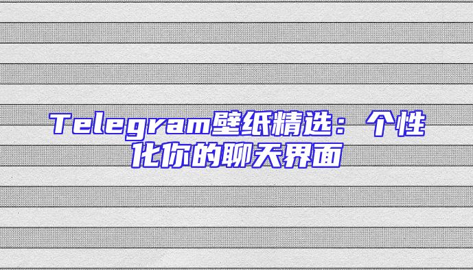 Telegram壁纸精选：个性化你的聊天界面