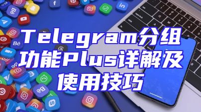 Telegram分组功能Plus详解及使用技巧