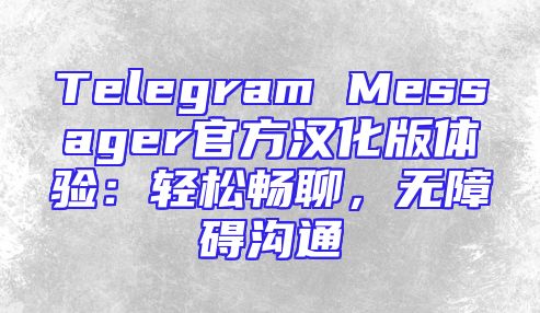 Telegram Messager官方汉化版体验：轻松畅聊，无障碍沟通