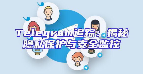 Telegram追踪：揭秘隐私保护与安全监控