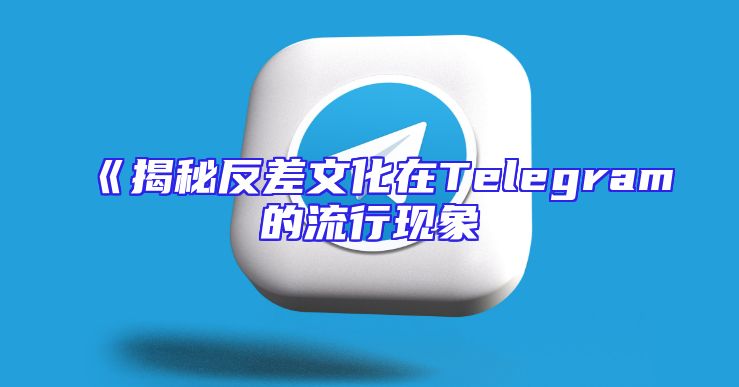 《揭秘反差文化在Telegram的流行现象