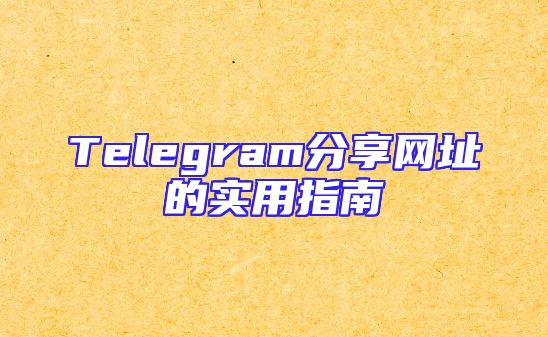 Telegram分享网址的实用指南