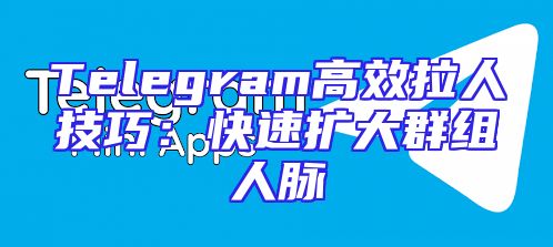 Telegram高效拉人技巧：快速扩大群组人脉