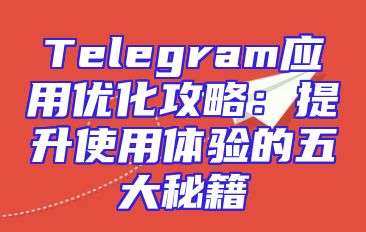 Telegram应用优化攻略：提升使用体验的五大秘籍