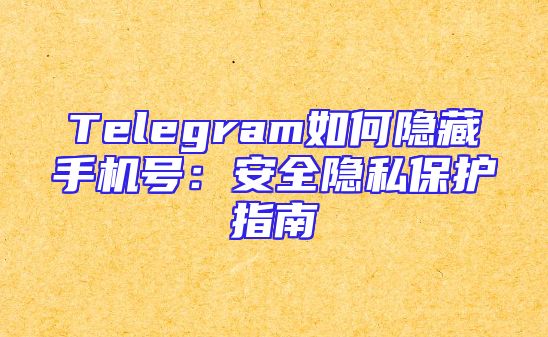 Telegram如何隐藏手机号：安全隐私保护指南