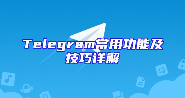Telegram常用功能及技巧详解