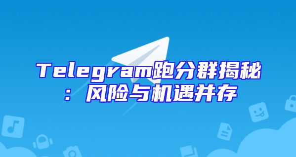 Telegram跑分群揭秘：风险与机遇并存
