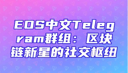 EOS中文Telegram群组：区块链新星的社交枢纽