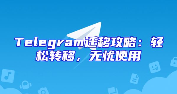 Telegram迁移攻略：轻松转移，无忧使用