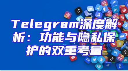 Telegram深度解析：功能与隐私保护的双重考量