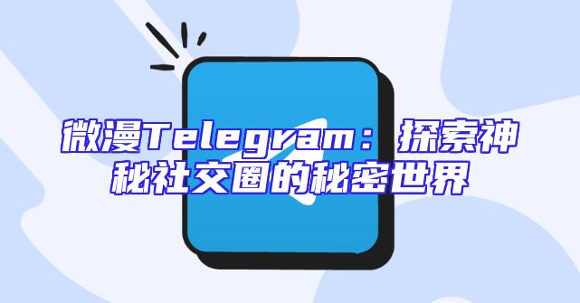 微漫Telegram：探索神秘社交圈的秘密世界