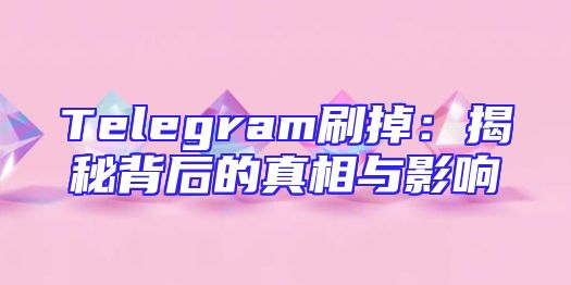 Telegram刷掉：揭秘背后的真相与影响