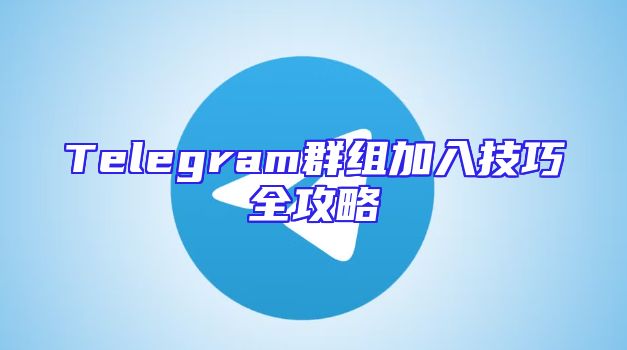 Telegram群组加入技巧全攻略
