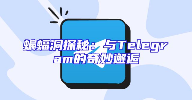 蝙蝠洞探秘：与Telegram的奇妙邂逅
