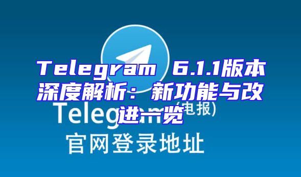 Telegram 6.1.1版本深度解析：新功能与改进一览