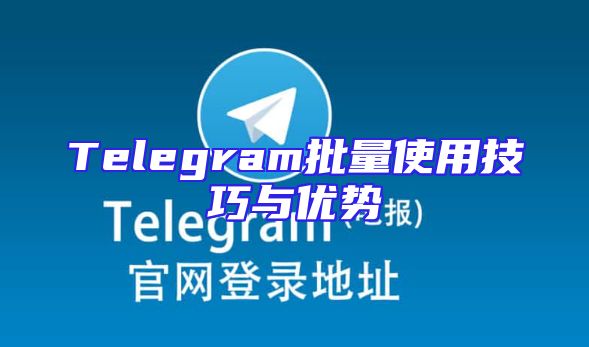Telegram批量使用技巧与优势
