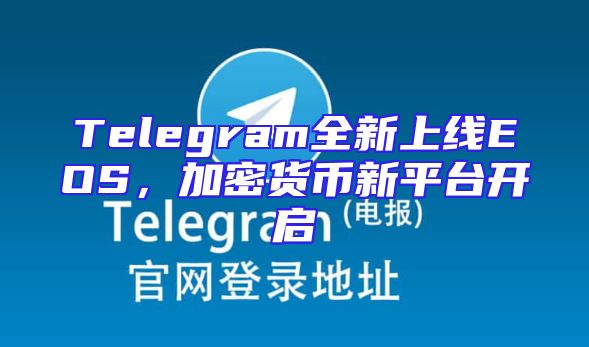 Telegram全新上线EOS，加密货币新平台开启