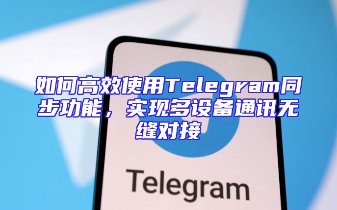如何高效使用Telegram同步功能，实现多设备通讯无缝对接