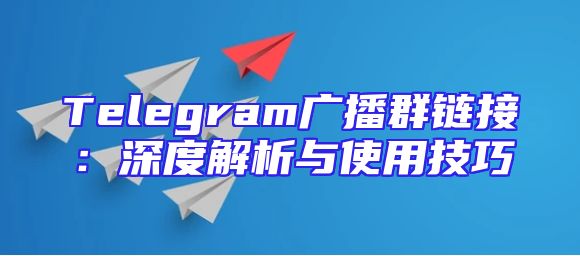 Telegram广播群链接：深度解析与使用技巧
