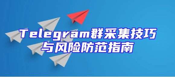 Telegram群采集技巧与风险防范指南