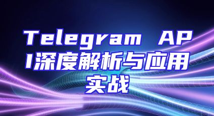 Telegram API深度解析与应用实战