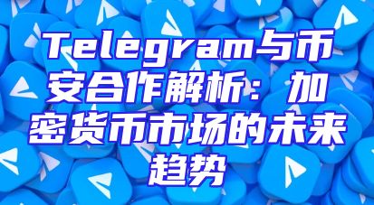 Telegram与币安合作解析：加密货币市场的未来趋势