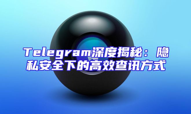 Telegram深度揭秘：隐私安全下的高效查讯方式