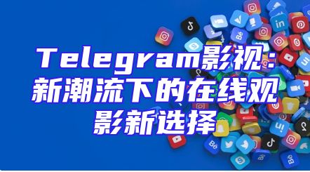 Telegram影视：新潮流下的在线观影新选择