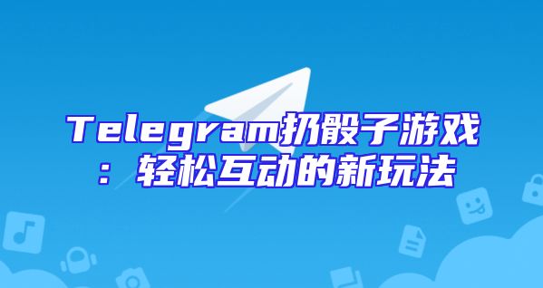 Telegram扔骰子游戏：轻松互动的新玩法