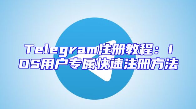 Telegram注册教程：iOS用户专属快速注册方法