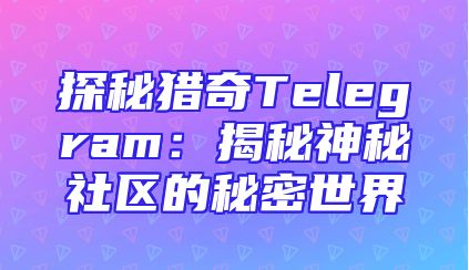 探秘猎奇Telegram：揭秘神秘社区的秘密世界
