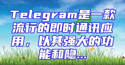 Telegram是一款流行的即时通讯应用，以其强大的功能和隐...