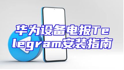 华为设备电报Telegram安装指南