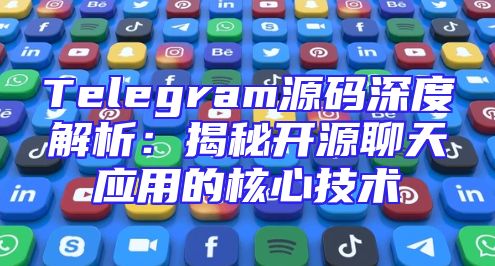 Telegram源码深度解析：揭秘开源聊天应用的核心技术