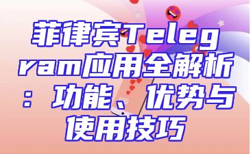 菲律宾Telegram应用全解析：功能、优势与使用技巧